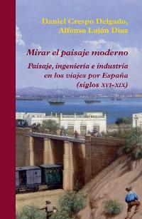 Mirar el paisaje moderno. Paisaje, ingeniería e industria en los viajes por España (siglos XVI-XIX). 