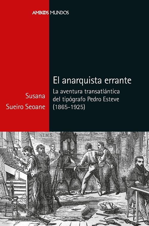 El anarquista errante "La aventura transatlántica del tipógrafo Pedro Esteve (1865-1925)"